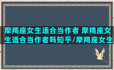 摩羯座女生适合当作者 摩羯座女生适合当作者吗知乎/摩羯座女生适合当作者 摩羯座女生适合当作者吗知乎-我的网站